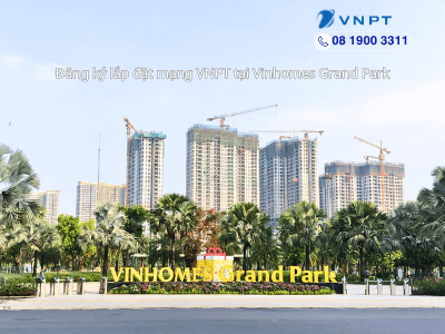 Lắp Mạng VNPT Tại Vinhomes Grand Park Thành Phố Thủ Đức - Lựa Chọn Hàng Đầu Cho Cư Dân Vinhomes